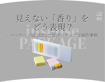 見えない「香り」をどう表現?−パッケージ展2025で好評のサンプル制作事例